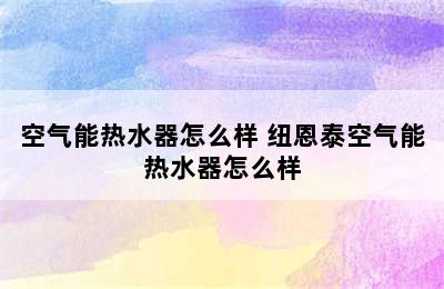 空气能热水器怎么样 纽恩泰空气能热水器怎么样